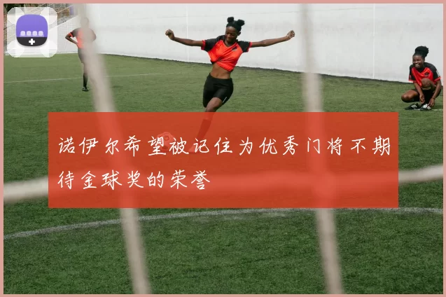 诺伊尔希望被记住为优秀门将不期待金球奖的荣誉