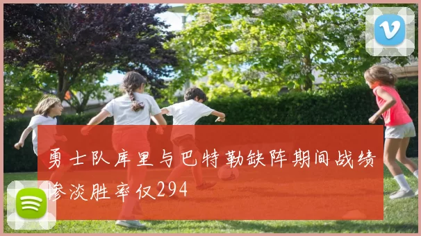 勇士队库里与巴特勒缺阵期间战绩惨淡胜率仅294