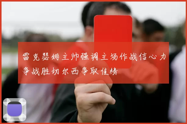 雷克瑟姆主帅强调主场作战信心力争战胜切尔西争取佳绩