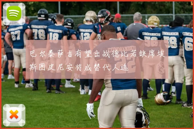 巴尔泰萨吉有望出战德比若缺席埃斯图皮尼安将成替代人选