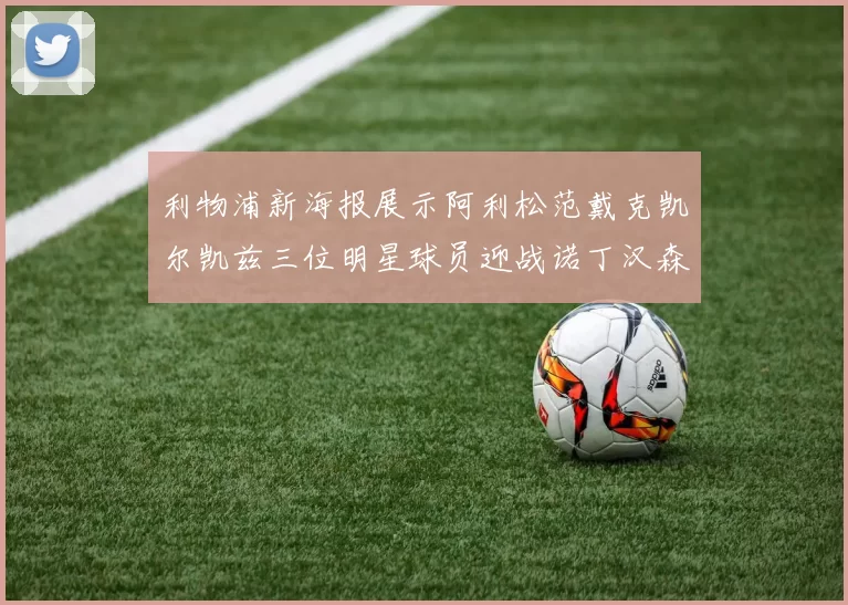 利物浦新海报展示阿利松范戴克凯尔凯兹三位明星球员迎战诺丁汉森林