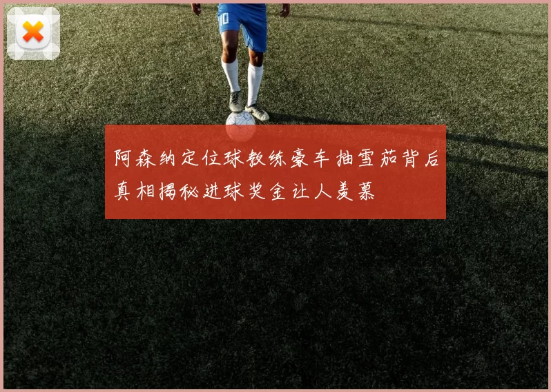 阿森纳定位球教练豪车抽雪茄背后真相揭秘进球奖金让人羡慕