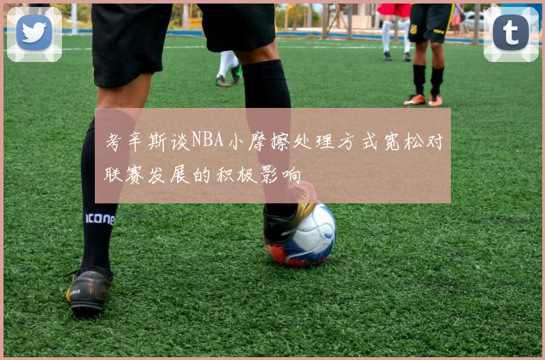 考辛斯谈NBA小摩擦处理方式宽松对联赛发展的积极影响